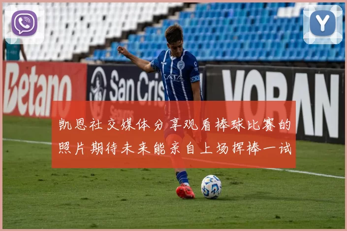 凯恩社交媒体分享观看棒球比赛的照片期待未来能亲自上场挥棒一试