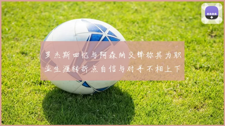 罗杰斯回忆与阿森纳交锋称其为职业生涯转折点自信与对手不相上下