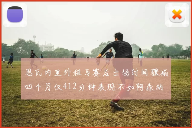 恩瓦内里外租马赛后出场时间骤减四个月仅412分钟表现不如阿森纳