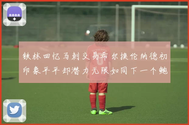 铁林回忆马刺交易希尔换伦纳德初印象平平却潜力无限如同下一个鲍文