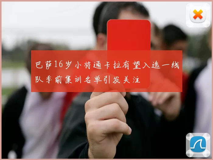 巴萨16岁小将通卡拉有望入选一线队季前集训名单引发关注