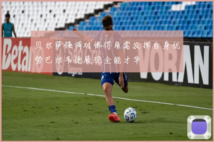 贝尔萨强调对佛得角需发挥自身优势巴尔韦德展现全能才华